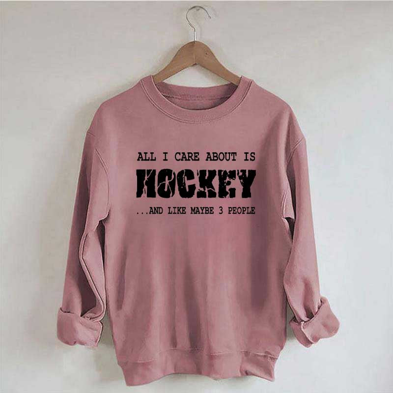 All I Care About Is HOCKEY And Like Maybe Three People Sweatshirt