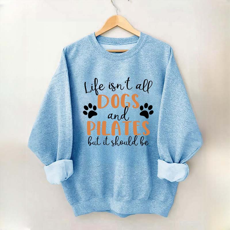 Life Isn't All Dogs And Pilates But It Should Be Sweatshirt