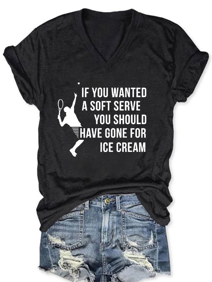 Women's Funuy Tennis "IF YOU WANTED A SOFT SERVE,YOU SHOULD HAVE GONE FOR ICE CREAM" printed T-shirt