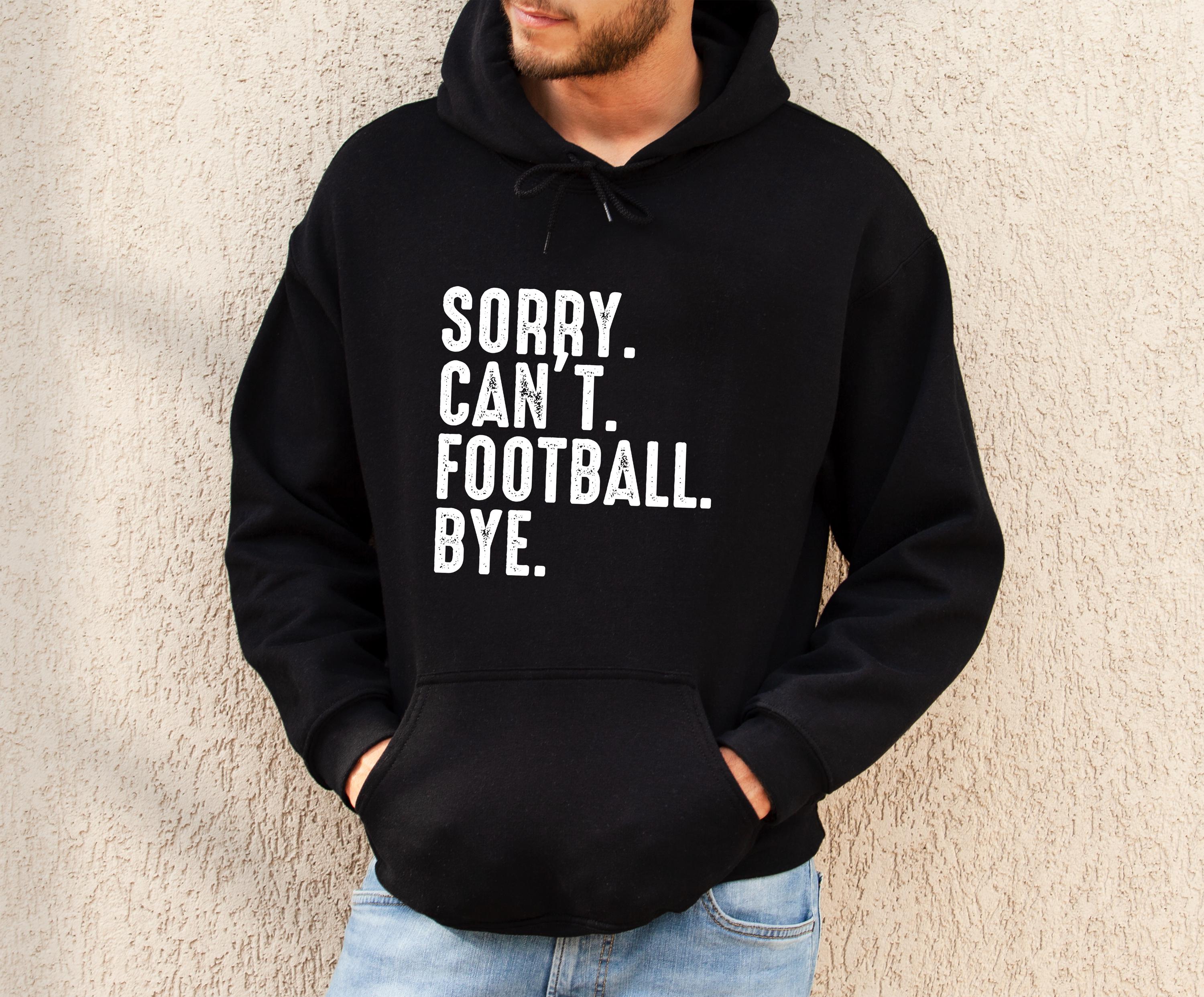 Sorry. Can't. Football. Bye Hoodie