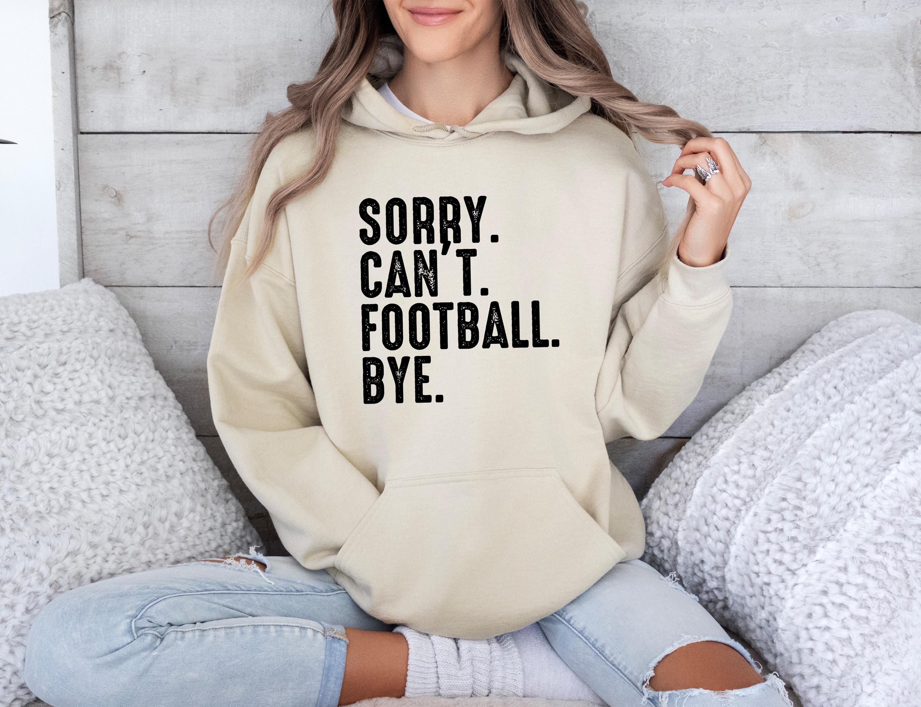 Sorry. Can't. Football. Bye Hoodie